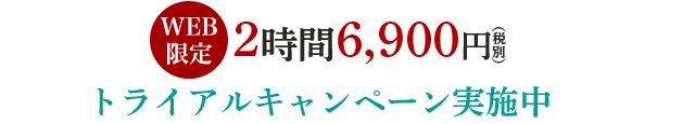 お試しトライアルキャンペーン実施中！！
毎月先着20名様限定/初回限定2hまで